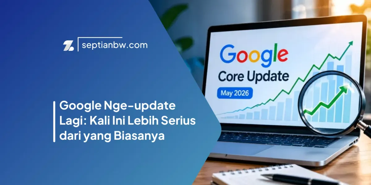 Google Nge-update Lagi (Mei 2026): Kali Ini Lebih Serius dari yang Biasanya
