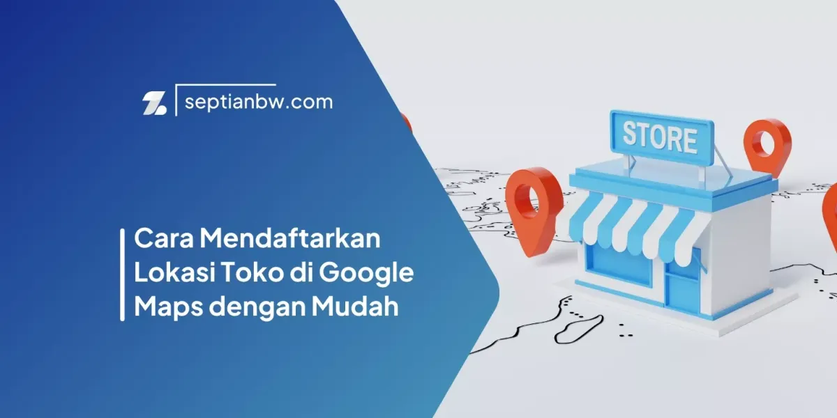 Cara Mendaftarkan Lokasi Toko di Google Maps dengan Mudah