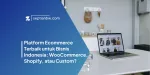 Platform Ecommerce Terbaik untuk Bisnis Indonesia: WooCommerce, Shopify, atau Custom?