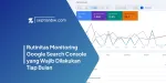 Rutinitas Monitoring Google Search Console yang Wajib Dilakukan Tiap Bulan