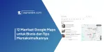 12 Manfaat Google Maps untuk Bisnis dan Tips Memaksimalkannya