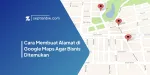 Cara Membuat Alamat di Google Maps Agar Bisnis Ditemukan