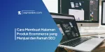 Cara Membuat Halaman Produk Ecommerce yang Menjual dan Ramah SEO