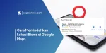 Cara Memindahkan Lokasi Bisnis di Google Maps