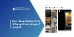 Cara Menambahkan Foto di Google Maps dengan 7 Langkah