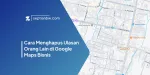 Cara Menghapus Ulasan Orang Lain di Google Maps Bisnis