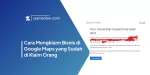 Cara Mengklaim Bisnis di Google Maps yang Sudah di Klaim Orang