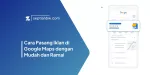Cara Pasang Iklan di Google Maps dengan Mudah dan Ramai