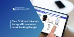 Cara Optimasi Halaman Kategori Ecommerce untuk Ranking Google