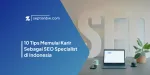10 Tips Memulai Karir Sebagai SEO Specialist di Indonesia