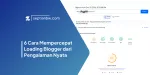 6 Cara Mempercepat Loading Blogger dari Pengalaman Nyata