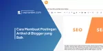 Cara Membuat Postingan Artikel di Blogger yang Baik