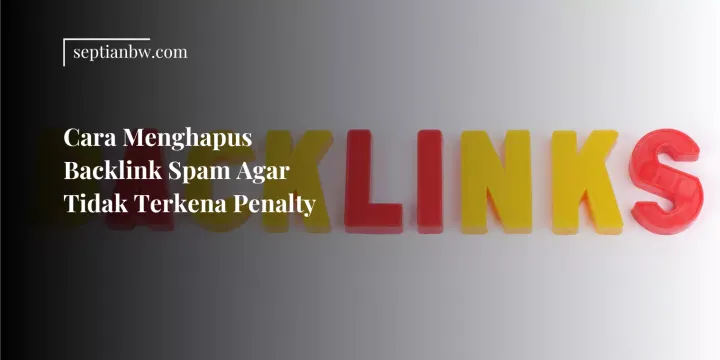 Cara Menghapus Backlink Spam Agar Tidak Terkena Penalty