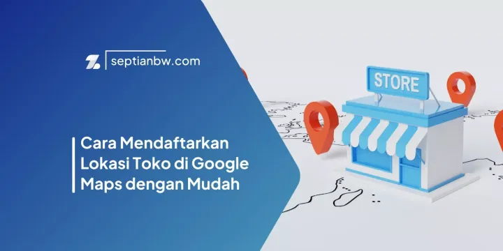 Cara Mendaftarkan Lokasi Toko di Google Maps dengan Mudah
